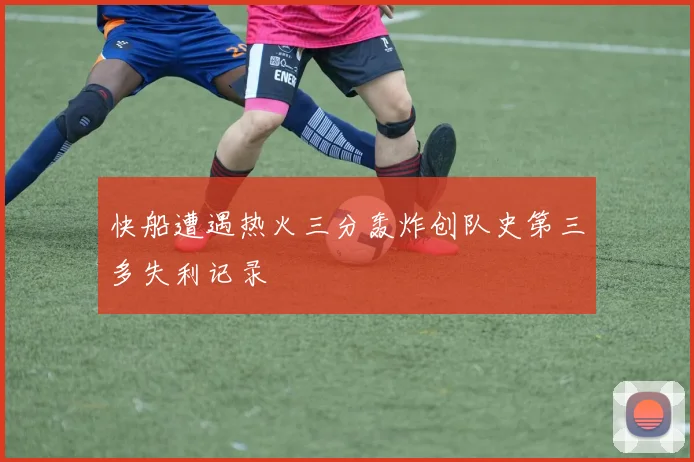 快船遭遇热火三分轰炸创队史第三多失利记录