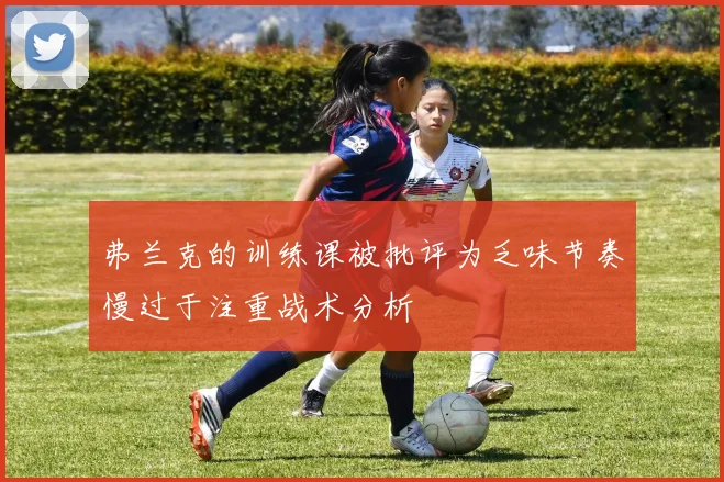 弗兰克的训练课被批评为乏味节奏慢过于注重战术分析
