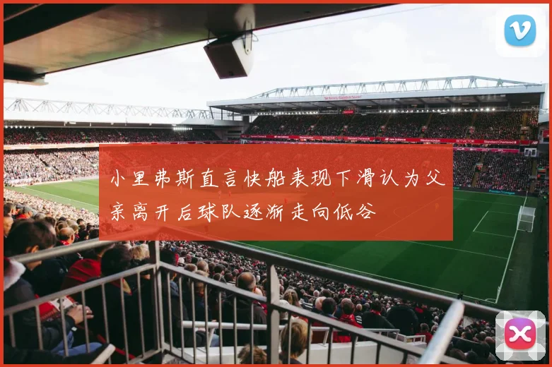小里弗斯直言快船表现下滑认为父亲离开后球队逐渐走向低谷