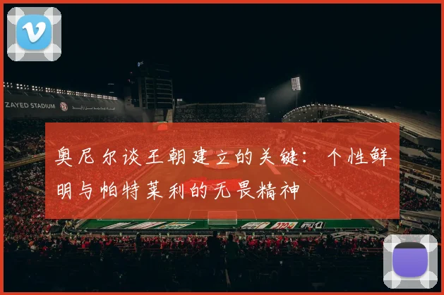 奥尼尔谈王朝建立的关键：个性鲜明与帕特莱利的无畏精神