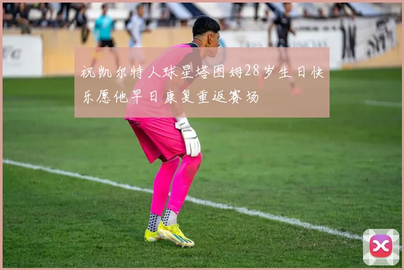 祝凯尔特人球星塔图姆28岁生日快乐愿他早日康复重返赛场
