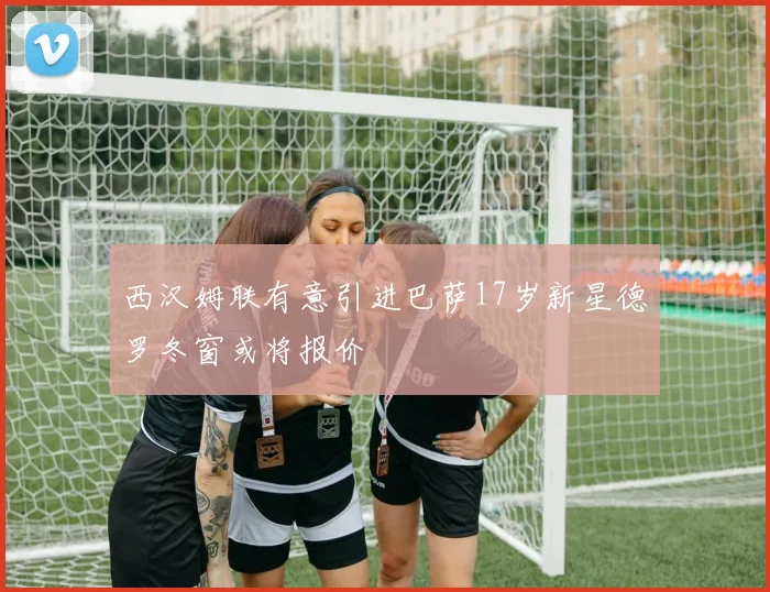 西汉姆联有意引进巴萨17岁新星德罗冬窗或将报价