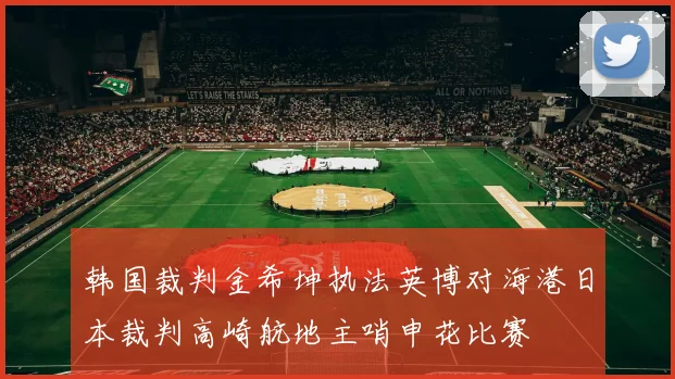 韩国裁判金希坤执法英博对海港日本裁判高崎航地主哨申花比赛