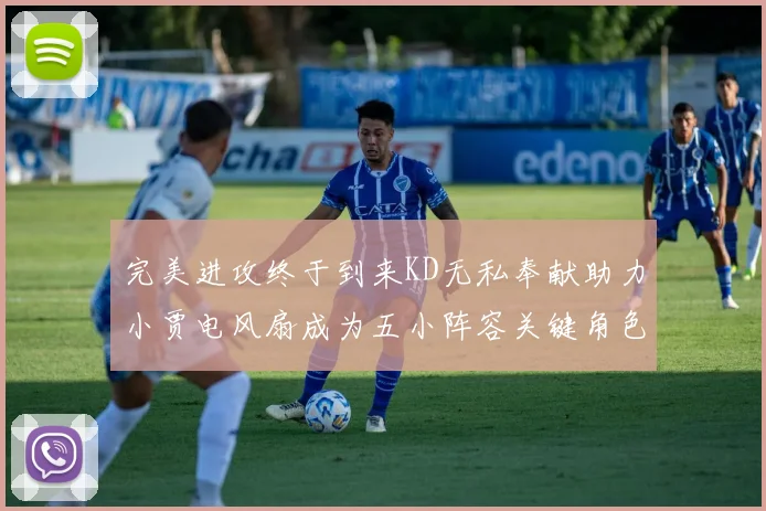 完美进攻终于到来KD无私奉献助力小贾电风扇成为五小阵容关键角色