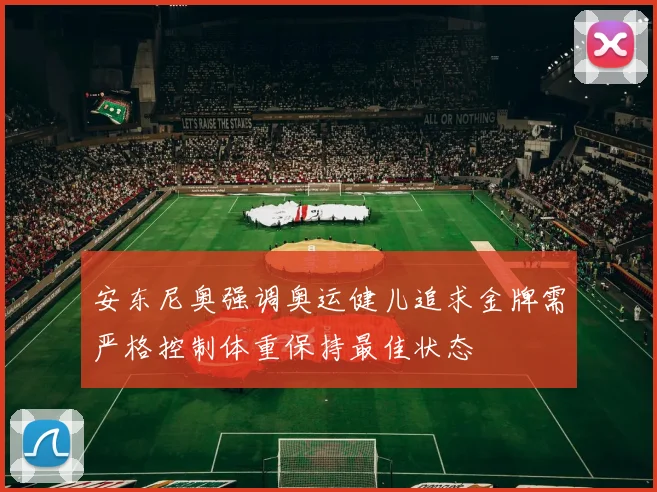 安东尼奥强调奥运健儿追求金牌需严格控制体重保持最佳状态