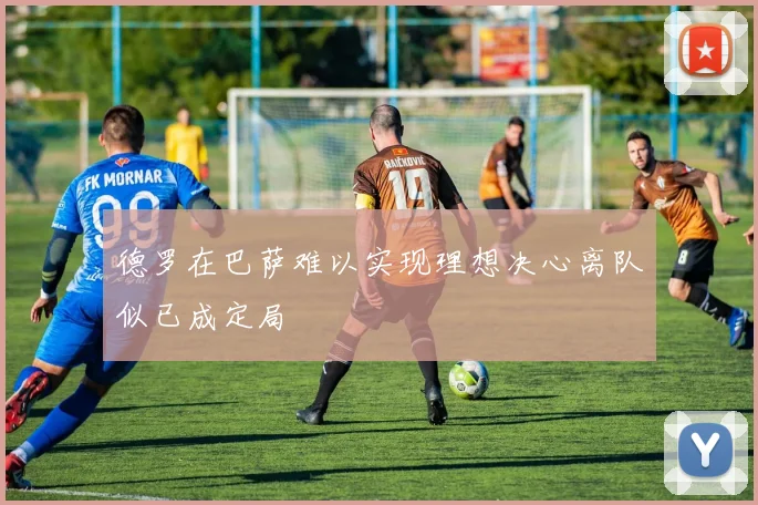德罗在巴萨难以实现理想决心离队似已成定局