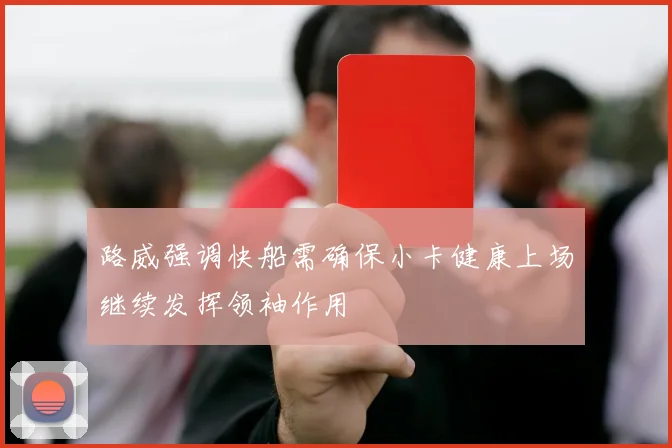 路威强调快船需确保小卡健康上场继续发挥领袖作用