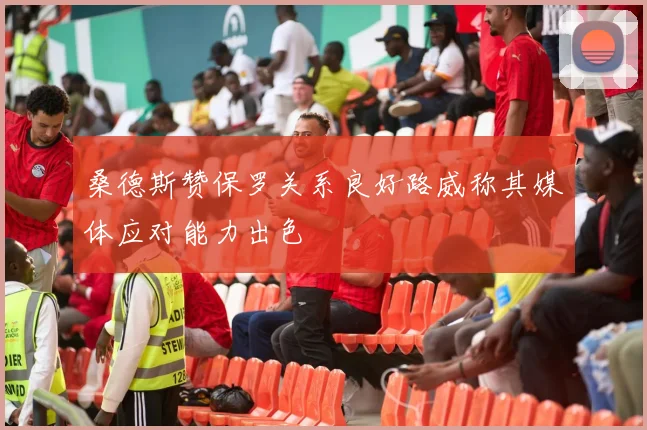 桑德斯赞保罗关系良好路威称其媒体应对能力出色