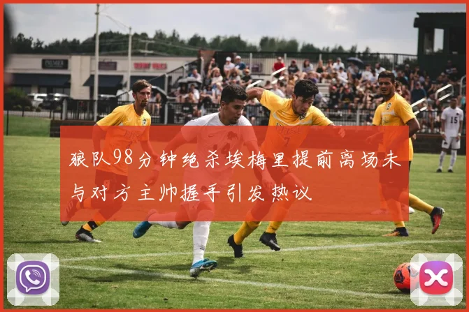 狼队98分钟绝杀埃梅里提前离场未与对方主帅握手引发热议