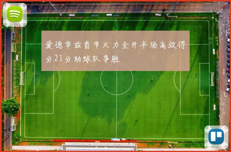 爱德华兹首节火力全开半场高效得分21分助球队争胜