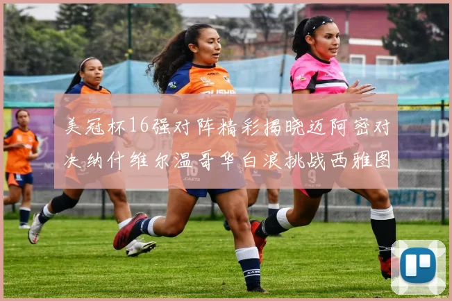 美冠杯16强对阵精彩揭晓迈阿密对决纳什维尔温哥华白浪挑战西雅图海湾人