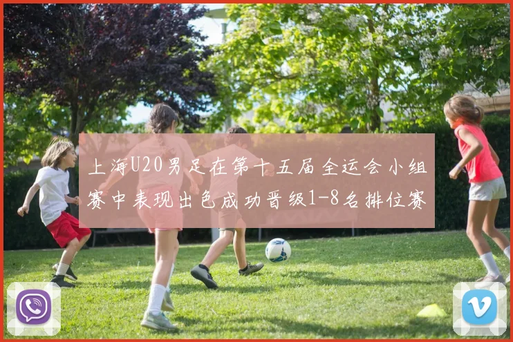 上海U20男足在第十五届全运会小组赛中表现出色成功晋级1-8名排位赛