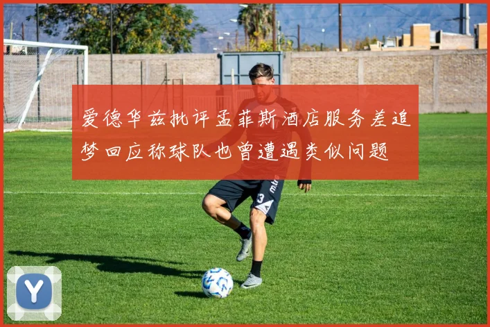 爱德华兹批评孟菲斯酒店服务差追梦回应称球队也曾遭遇类似问题