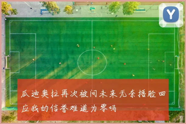 瓜迪奥拉再次被问未来无奈捂脸回应我的信誉难道为零吗
