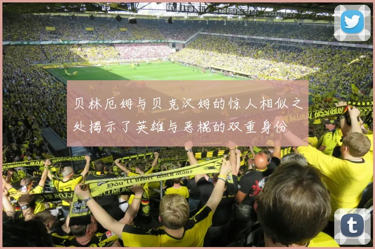 贝林厄姆与贝克汉姆的惊人相似之处揭示了英雄与恶棍的双重身份